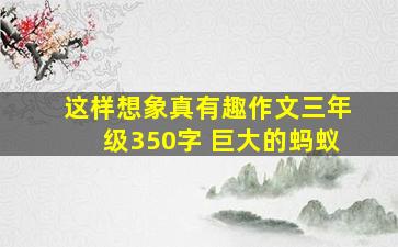 这样想象真有趣作文三年级350字 巨大的蚂蚁